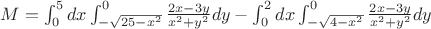 $M=\int _{0}^{5} dx \int_{-\sqrt {25-x^2}}^{0} \frac {2x-3y} {x^2+y^2} dy -\int _{0}^{2} dx \int_{-\sqrt {4-x^2}}^{0} \frac {2x-3y} {x^2+y^2} dy$