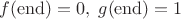 $f(\mathrm{end}) = 0,\; g(\mathrm{end}) = 1$