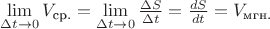 $\lim\limits_{\Delta t \to 0} V_\text{ср.} = \lim\limits_{\Delta t \to 0} \frac {\Delta S}{\Delta t} = \frac {dS}{dt} = V_\text{мгн.}$
