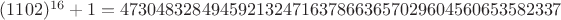 $(1102)^{16}+1 = 4730483284945921324716378663657029604560653582337$