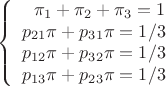$$
\left\{
\begin{array}{rcll}
\pi_1+\pi_2+\pi_3=1\\
p_{21}\pi+p_{31}\pi}=1/3\\
p_{12}\pi+p_{32}\pi=1/3\\
p_{13}\pi+p_{23}\pi=1/3\\
\end{array}
\right
$$