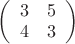 $
\left( \begin{array}{cc} 3 & 5 \\
4 & 3 \end{array} \right)$
