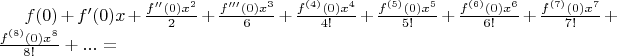 $f(0) + f'(0)x + \frac{f''(0)x^2}{2} + \frac{f'''(0)x^3}{6} + \frac{f^{(4)}(0)x^4}{4!} + \frac{f^{(5)}(0)x^5}{5!} + \frac{f^{(6)}(0)x^6}{6!} + \frac{f^{(7)}(0)x^7}{7!} + \frac{f^{(8)}(0)x^8}{8!} + ... = $