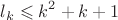 $$l_k \leqslant k^2+k+1$$ $$l_k \leqslant k^2+k+1$$