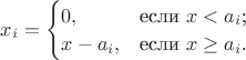 $
x_i=\begin{cases}
0,&\text{если $x<a_i$;}\\
x-a_i,&\text{если $x \geq a_i$.}
\end{cases}
$