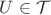 $U\in \mathcal{T}$