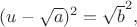 $(u-\sqrt{a})^2=\sqrt{b}^2,$