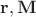 $\mathbf r, \mathbf M$