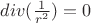 $div(\frac{1}{r^2}) = 0$