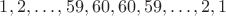 $1,2,\ldots, 59,60,60,59, \ldots, 2,1$