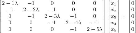 $\begin{bmatrix} 2-1\lambda &-1&0&0&0\\-1& 2-2\lambda &-1&0&0\\0&-1& 2-3\lambda &-1&0\\0&0&-1& 2-4\lambda &-1\\0&0&0&-1& 2-5\lambda \end{bmatrix}\begin{bmatrix}x_1\\x_2\\x_3\\x_4\\x_5\end{bmatrix}=\begin{bmatrix}0\\0\\0\\0\\0\end{bmatrix}$