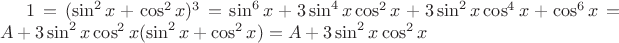 $1 = (\sin^2 x + \cos^2 x)^3 = \sin^6 x + 3 \sin^4 x \cos^2 x +3 \sin^2 x \cos^4 x + \cos^6 x = A + 3 \sin^2 x \cos^2 x (\sin^2 x + \cos^2 x) = A + 3 \sin^2 x \cos^2 x$