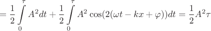$$=\frac 1 2 \int\limits_0^{\tau}A^2dt +\frac 1 2 \int\limits_0^{\tau}A^2\cos(2(\omega t - kx+\varphi))dt=\frac {1} {2} A^2 \tau$$