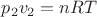 $p_2 v_2 = nRT$ $p_2 v_2 = nRT$