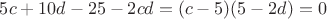 $5c+10d-25-2cd=(c-5)(5-2d)=0$