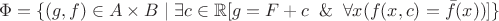 $$\Phi=\{(g,f)\in A\times B\mid\exists c\in\mathbb{R}[g=F+c\And\forall x(f(x,c)=\bar{f}(x))]\}$$