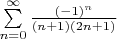 $\sum\limits_{n=0}^{\infty} \frac {(-1)^n}{(n+1)(2n+1)}$