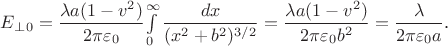$E_\perp_0 = \dfrac{\lambda a (1 - v^2)}{2 \pi \varepsilon_0} {\int\limits_0^\infty \dfrac{dx}{(x^2 + b^2)^{3/2}} } =
\dfrac{\lambda a (1 - v^2)}{2\pi\varepsilon_0 b^2 } = \dfrac{\lambda}{2\pi\varepsilon_0 a }$.