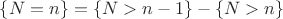 $\{N = n\} = \{N>n-1\} - \{N>n\}$