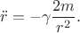 $$\ddot r=-\gamma\frac{2m}{r^2}.$$