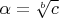$\alpha=\sqrt[b]{c}$
