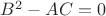 ${B}^{2}-AC = 0$