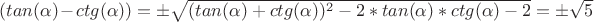 $(tan(\alpha)-ctg(\alpha)) = \pm \sqrt{(tan(\alpha)+ctg(\alpha))^2-2*tan(\alpha)*ctg(\alpha)-2}= \pm \sqrt{5}$