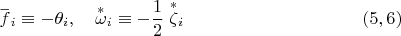$$\overset{\_} f{}_i \equiv - \theta_i, \quad \overset{*}{\omega}{}_i \equiv -\dfrac 1 2\; \overset{*}{\zeta}{}_i \eqno (5,6)$$