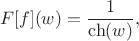 $$
F[f](w)=\frac{1}{\ch(w)},
$$