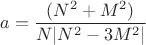 $$a=\frac{(N^2+M^2)^}{N|N^2-3M^2|}$$