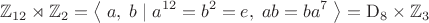 $$\mathbb{Z}_{12}\rtimes\mathbb{Z}_2=\left\langle\;a,\;b\;|\;a^{12}=b^2=e,\;ab=ba^7\;\right\rangle=\mathrm{D}_8\times\mathbb{Z}_3$$