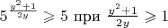 $5^{\frac{y^2+1}{2y}}\geqslant5 \text{   при   } \frac{y^2+1}{2y}\geqslant1$