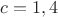 $c=1,4$
