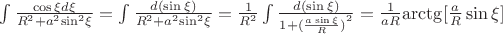 $\[\int {\frac{{\cos \xi d\xi }}{{{R^2} + {a^2}{{\sin }^2}\xi }}}  = \int {\frac{{d(\sin \xi )}}{{{R^2} + {a^2}{{\sin }^2}\xi }}}  = \frac{1}{{{R^2}}}\int {\frac{{d(\sin \xi )}}{{1 + {{(\frac{{a\sin \xi }}{R})}^2}}}}  = \frac{1}{{aR}}{\mathop{\rm arctg}\nolimits} [\frac{a}{R}\sin \xi ]\]$