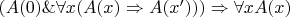 $(A(0)\&\forall x(A(x)\Rightarrow A(x')))\Rightarrow\forall xA(x)$