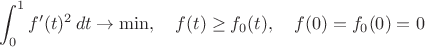 $$
\int_0^1 f'(t)^2 \, dt \to \min, \quad f(t) \geq f_0(t), \quad f(0) = f_0(0) = 0
$$