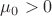 $\mu_0>0$