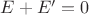 $E + E' =0 $