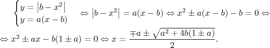 $\begin{cases}y=\left|b-x^2\right|\\y=a(x-b)\end{cases}\Leftrightarrow \left|b-x^2\right|=a(x-b)\Leftrightarrow x^2\pm a(x-b)-b=0\Leftrightarrow\\ \Leftrightarrow x^2\pm ax-b(1\pm a)=0\Leftrightarrow x=\dfrac{\mp a\pm\sqrt{a^2+4b(1\pm a)}}{2}.$
