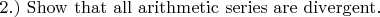 $2.)\ \rm{Show\ that\ all\ arithmetic\ series\ are\ divergent.}$