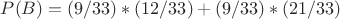 $P(B)=(9/33)*(12/33)+(9/33)*(21/33)$