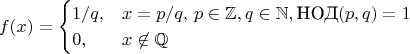 $$
f(x) = 
\begin{cases}
1/q, &x = p/q,\, p \in \mathbb{Z}, q \in \mathbb{N}, \text{НОД}(p,q) = 1 \\
0, &x \not\in \mathbb{Q}
\end{cases}
$$