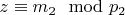 $z\equiv m_2\mod p_2 $