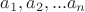 $a_1, a_2, ... a_n$