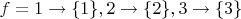 $f=1\to \{1\}, 2\to\{2\}, 3\to \{3\}$