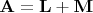 $\mathbf{A} = \mathbf{L} + \mathbf{M}$