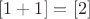 $[1+1]=[2]$