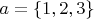 $a=\{1,2,3\}$
