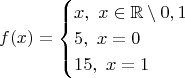 $$f(x) = \begin{cases}
  x, ~x \in \mathbb{R} \setminus 0,1\\
  5, ~x = 0\\
  15, ~x = 1
\end{cases}$$