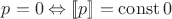 $p = 0 \Leftrightarrow [\![ p ]\!] = \operatorname{const} 0$